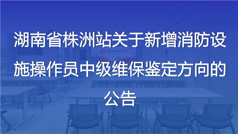 湖南省株洲站關于新增消防設施操作員中級維保鑒定方向的公告